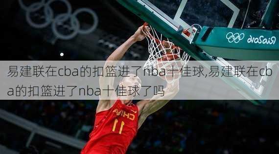 易建联在cba的扣篮进了nba十佳球,易建联在cba的扣篮进了nba十佳球了吗