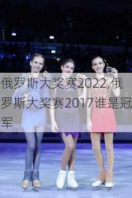 俄罗斯大奖赛2022,俄罗斯大奖赛2017谁是冠军