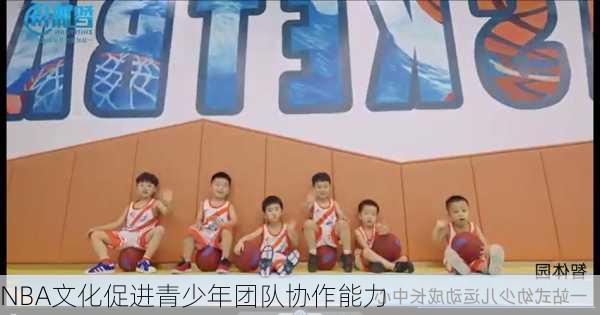 NBA文化促进青少年团队协作能力