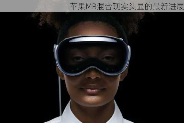 苹果MR混合现实头显的最新进展