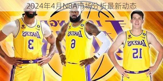 2024年4月NBA市场分析最新动态