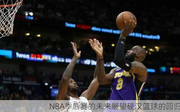 NBA季后赛的未来展望硬汉篮球的回归