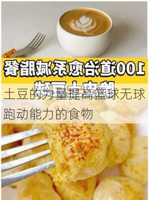 土豆的力量提高篮球无球跑动能力的食物