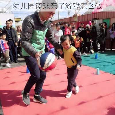 幼儿园篮球亲子游戏怎么做