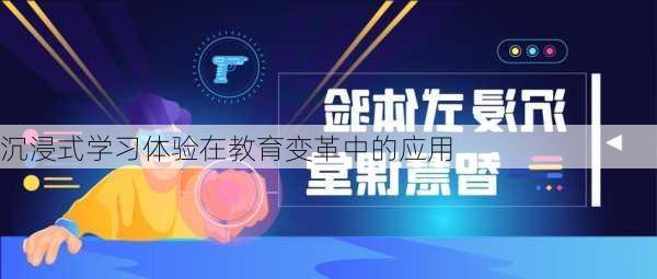 沉浸式学习体验在教育变革中的应用