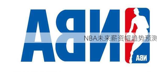 NBA未来薪资帽趋势预测