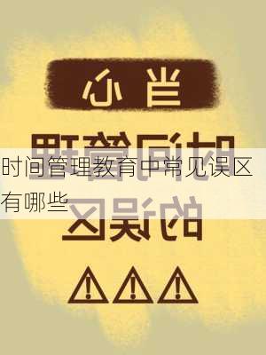 时间管理教育中常见误区有哪些