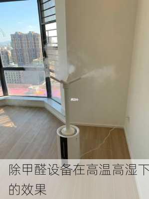 除甲醛设备在高温高湿下的效果