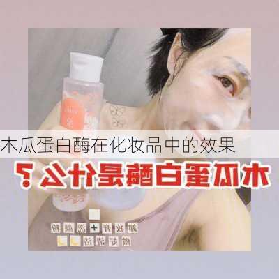 木瓜蛋白酶在化妆品中的效果