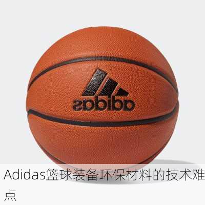 Adidas篮球装备环保材料的技术难点