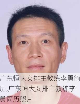 广东恒大女排主教练李勇简历,广东恒大女排主教练李勇简历照片