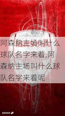 阿森纳主场叫什么球队名字来着,阿森纳主场叫什么球队名字来着呢