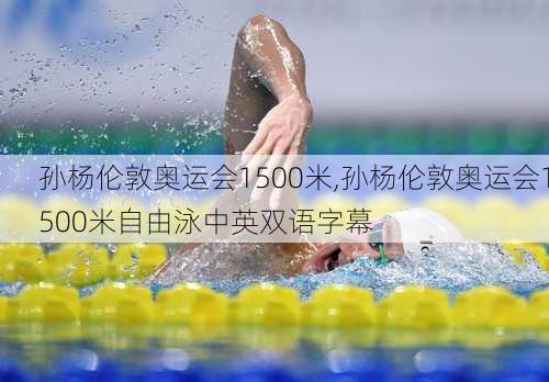 孙杨伦敦奥运会1500米,孙杨伦敦奥运会1500米自由泳中英双语字幕