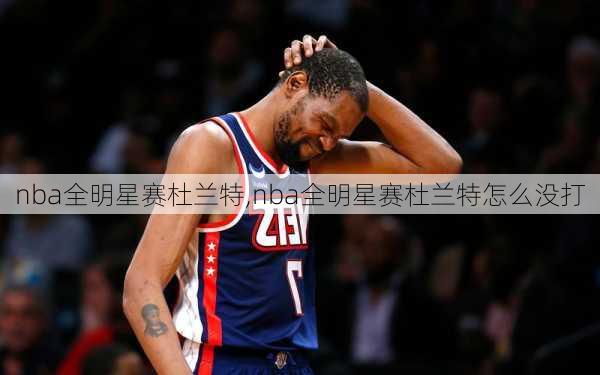 nba全明星赛杜兰特,nba全明星赛杜兰特怎么没打