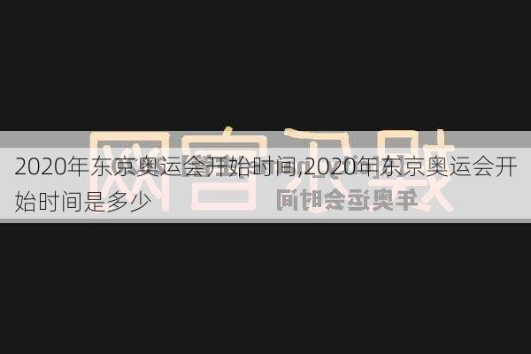 2020年东京奥运会开始时间,2020年东京奥运会开始时间是多少