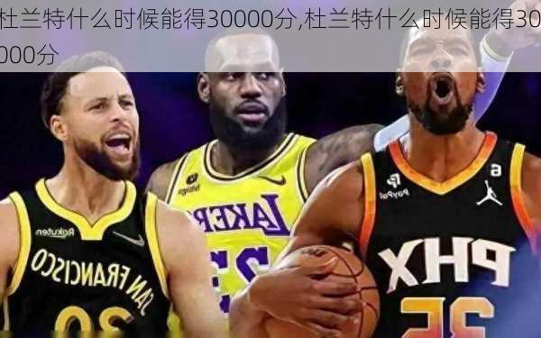 杜兰特什么时候能得30000分,杜兰特什么时候能得30000分