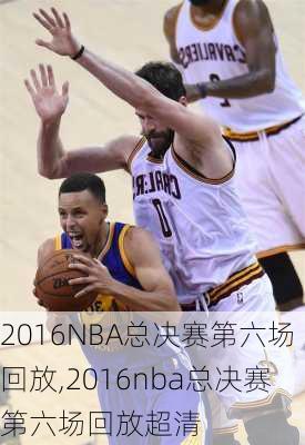 2016NBA总决赛第六场回放,2016nba总决赛第六场回放超清