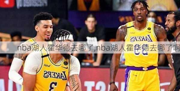 nba湖人霍华德去哪了,nba湖人霍华德去哪了啊