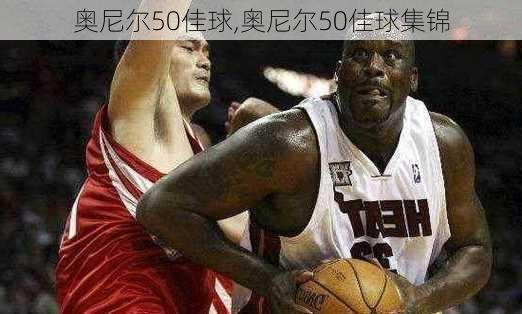 奥尼尔50佳球,奥尼尔50佳球集锦