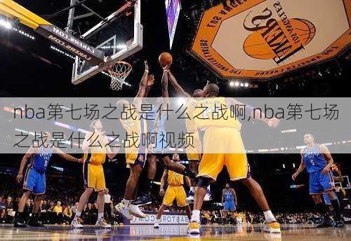 nba第七场之战是什么之战啊,nba第七场之战是什么之战啊视频