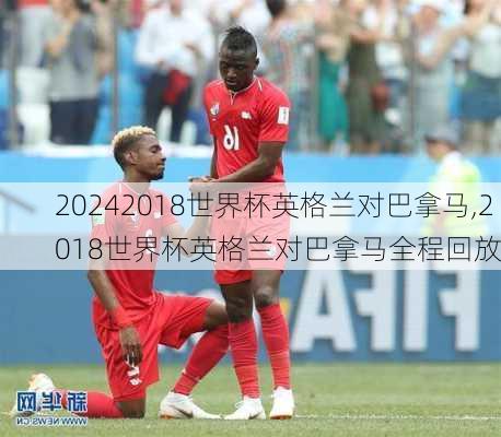 2018世界杯英格兰对巴拿马,2018世界杯英格兰对巴拿马全程回放