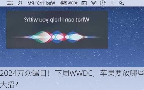 万众瞩目！下周WWDC，苹果要放哪些大招?