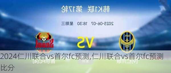 仁川联合vs首尔fc预测,仁川联合vs首尔fc预测比分