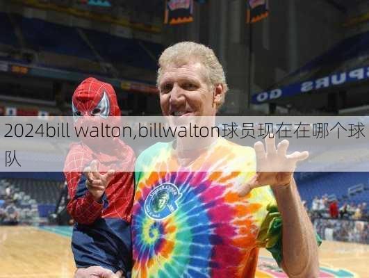 bill walton,billwalton球员现在在哪个球队