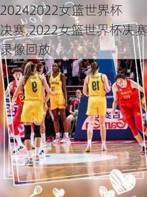 2022女篮世界杯 决赛,2022女篮世界杯决赛录像回放