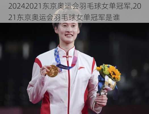 2021东京奥运会羽毛球女单冠军,2021东京奥运会羽毛球女单冠军是谁