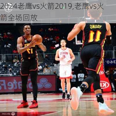 老鹰vs火箭2019,老鹰vs火箭全场回放