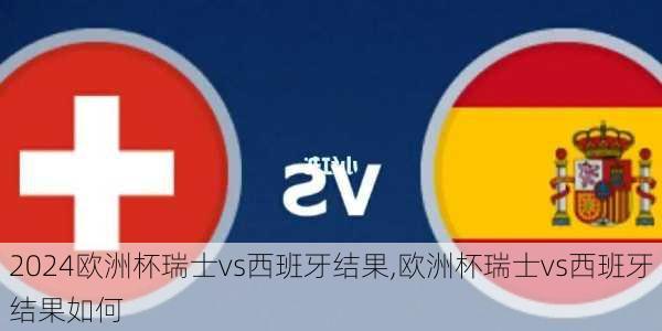 欧洲杯瑞士vs西班牙结果,欧洲杯瑞士vs西班牙结果如何