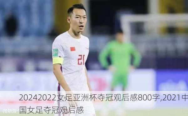 2022女足亚洲杯夺冠观后感800字,2021中国女足夺冠观后感