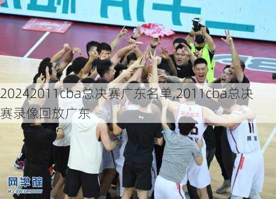 2011cba总决赛广东名单,2011cba总决赛录像回放广东