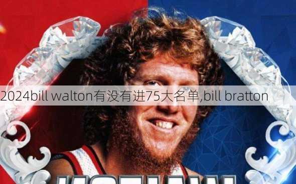 bill walton有没有进75大名单,bill bratton