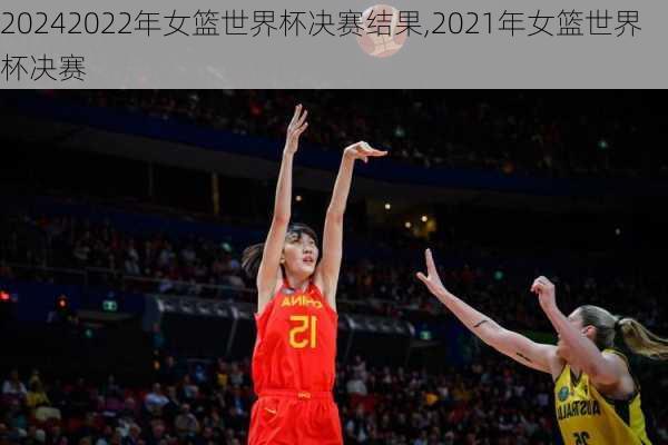 2022年女篮世界杯决赛结果,2021年女篮世界杯决赛