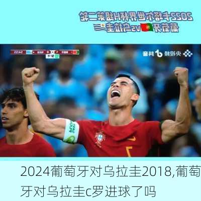 葡萄牙对乌拉圭2018,葡萄牙对乌拉圭c罗进球了吗