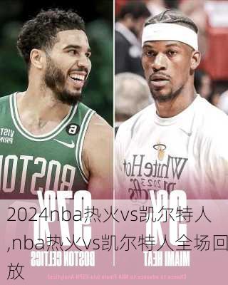 nba热火vs凯尔特人,nba热火vs凯尔特人全场回放