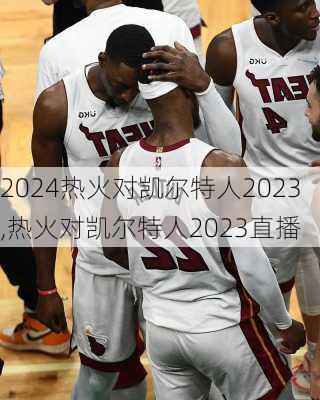 热火对凯尔特人2023,热火对凯尔特人2023直播