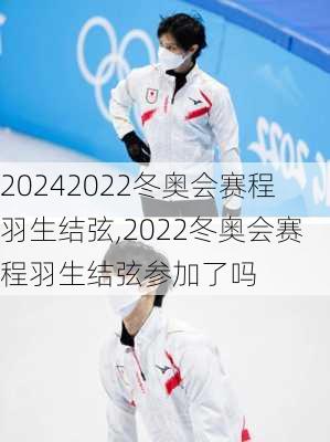 2022冬奥会赛程羽生结弦,2022冬奥会赛程羽生结弦参加了吗