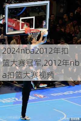 nba2012年扣篮大赛冠军,2012年nba扣篮大赛视频