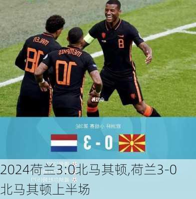 荷兰3:0北马其顿,荷兰3-0北马其顿上半场