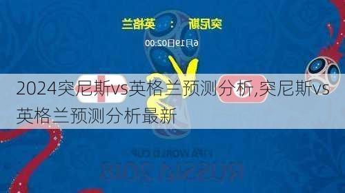 突尼斯vs英格兰预测分析,突尼斯vs英格兰预测分析最新