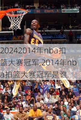 2014年nba扣篮大赛冠军,2014年nba扣篮大赛冠军是谁