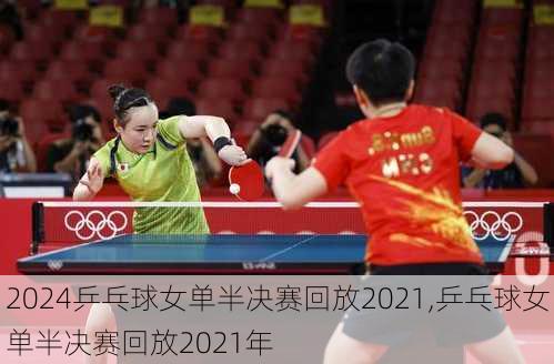 乒乓球女单半决赛回放2021,乒乓球女单半决赛回放2021年