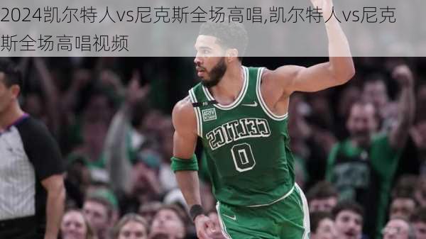 凯尔特人vs尼克斯全场高唱,凯尔特人vs尼克斯全场高唱视频