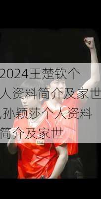 王楚钦个人资料简介及家世,孙颖莎个人资料简介及家世