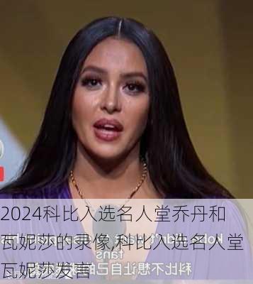 科比入选名人堂乔丹和瓦妮莎的录像,科比入选名人堂瓦妮莎发言