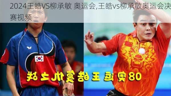 王皓VS柳承敏 奥运会,王皓vs柳承敏奥运会决赛视频