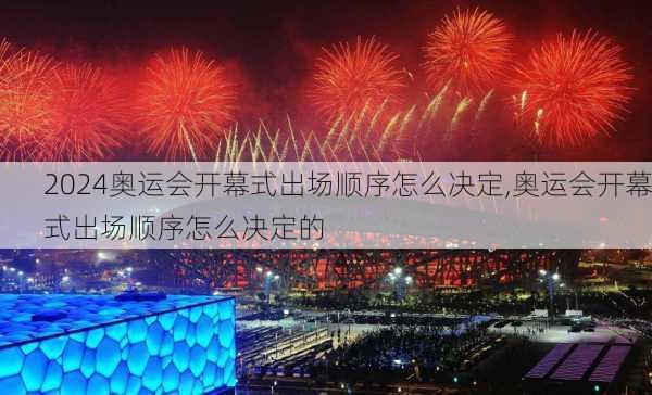 奥运会开幕式出场顺序怎么决定,奥运会开幕式出场顺序怎么决定的